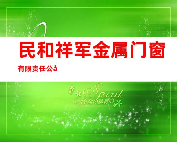 民和祥军金属门窗有限责任公司