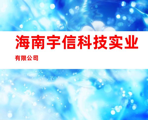 海南宇信科技实业有限公司